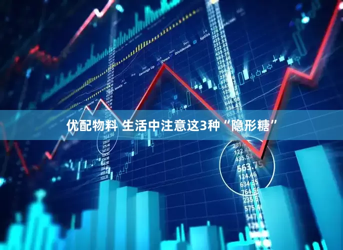 优配物料 生活中注意这3种“隐形糖”