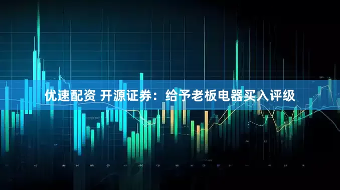 优速配资 开源证券：给予老板电器买入评级