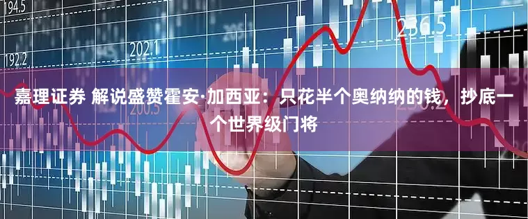 嘉理证券 解说盛赞霍安·加西亚：只花半个奥纳纳的钱，抄底一个世界级门将