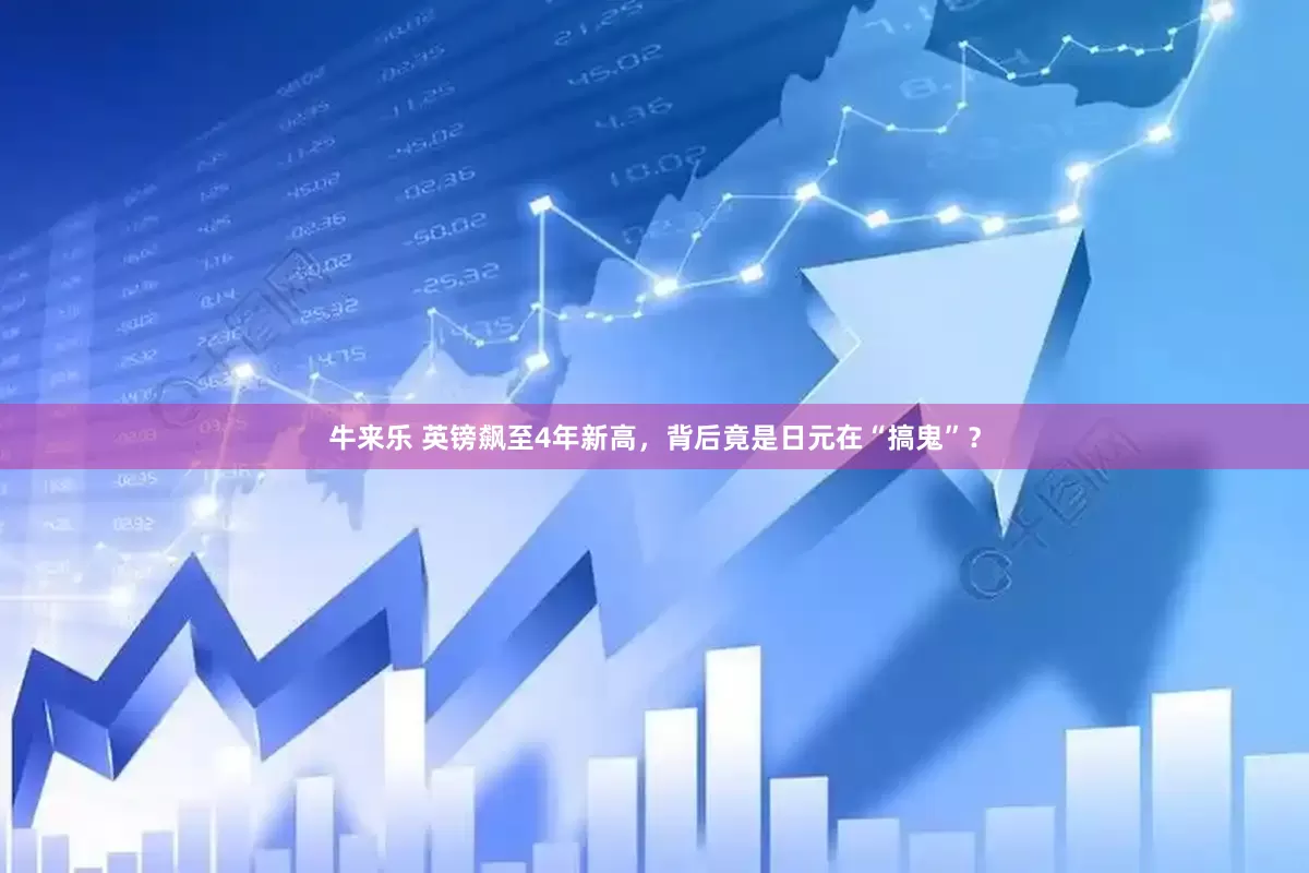 牛来乐 英镑飙至4年新高，背后竟是日元在“搞鬼”？