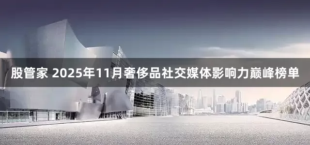 股管家 2025年11月奢侈品社交媒体影响力巅峰榜单