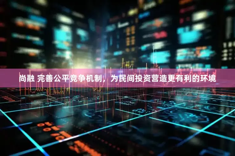 尚融 完善公平竞争机制，为民间投资营造更有利的环境