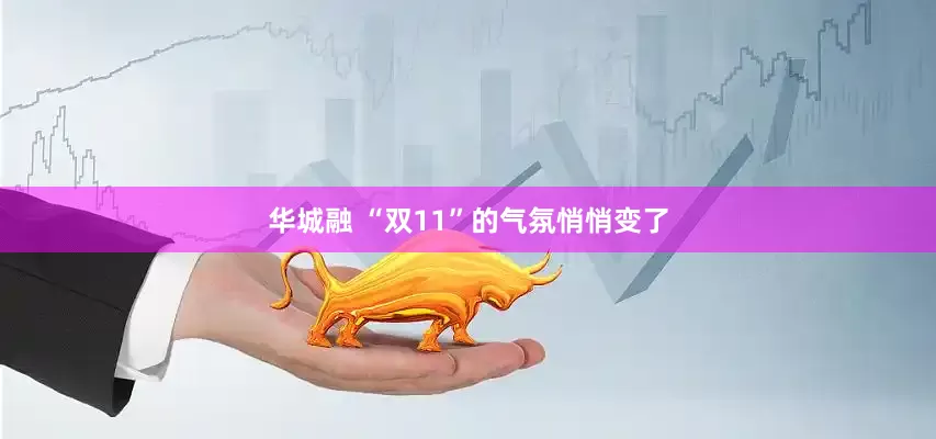 华城融 “双11”的气氛悄悄变了