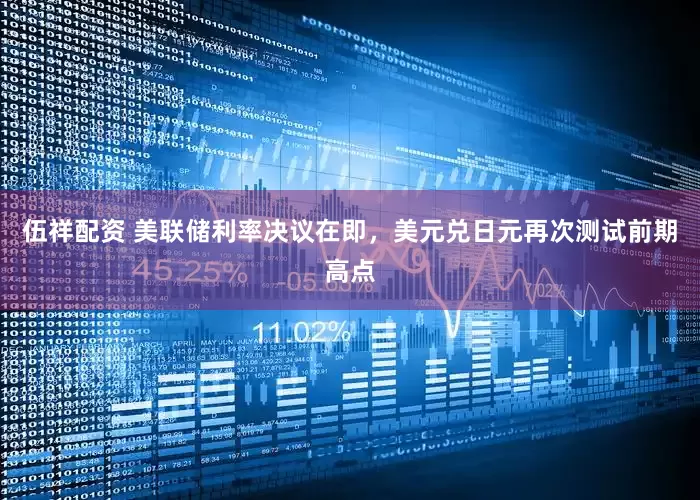 伍祥配资 美联储利率决议在即，美元兑日元再次测试前期高点