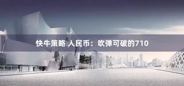 快牛策略 人民币：吹弹可破的710