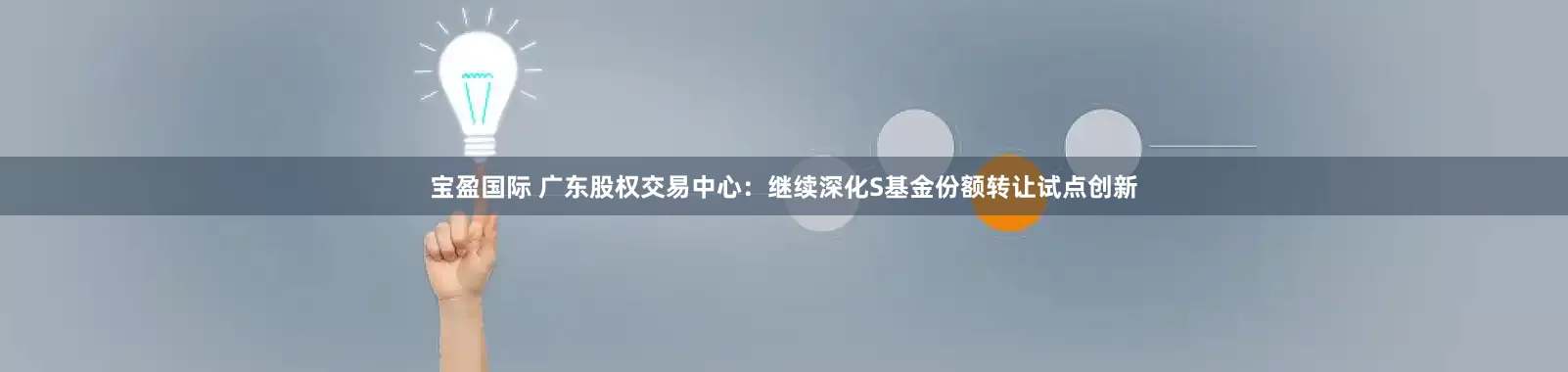 宝盈国际 广东股权交易中心：继续深化S基金份额转让试点创新